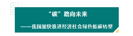“碳”路向未來——我國加快推進經濟社會綠色低碳轉型